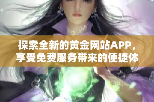 探索全新的黄金网站APP，享受免费服务带来的便捷体验！