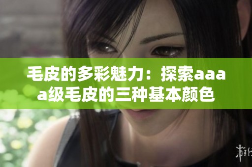 毛皮的多彩魅力：探索aaaa级毛皮的三种基本颜色