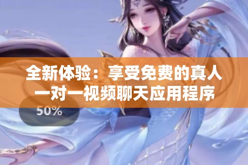 全新体验：享受免费的真人一对一视频聊天应用程序