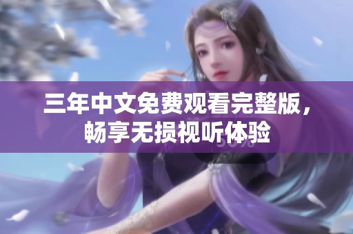 三年中文免费观看完整版，畅享无损视听体验