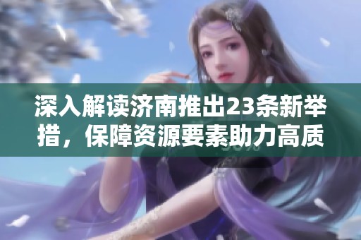 深入解读济南推出23条新举措，保障资源要素助力高质量经济发展新局面