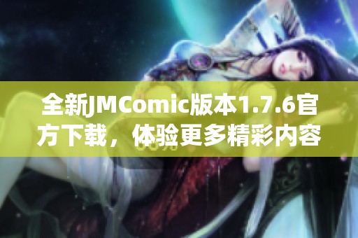 全新JMComic版本1.7.6官方下载，体验更多精彩内容！