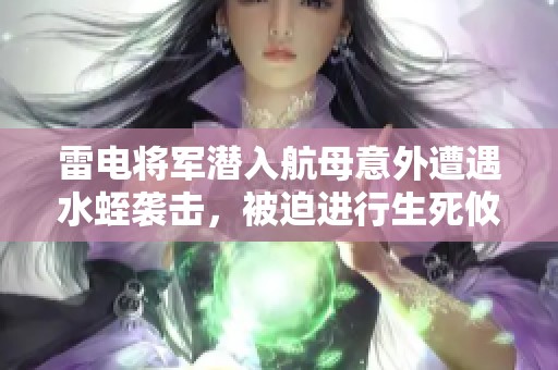 雷电将军潜入航母意外遭遇水蛭袭击，被迫进行生死攸关的挣扎与反击