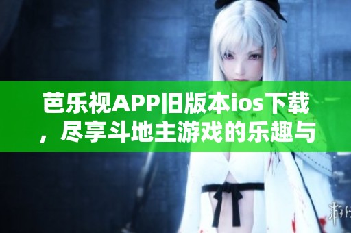 芭乐视APP旧版本ios下载，尽享斗地主游戏的乐趣与刺激