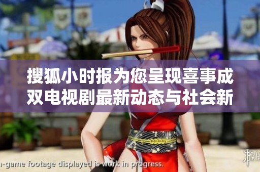 搜狐小时报为您呈现喜事成双电视剧最新动态与社会新闻精彩报道
