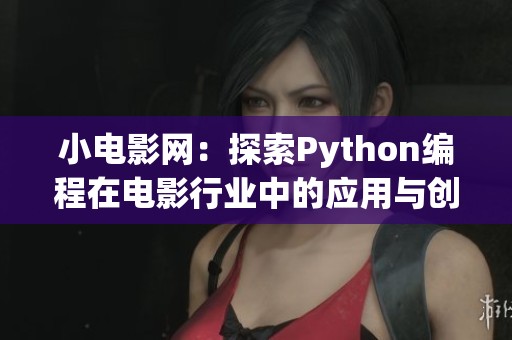 小电影网：探索Python编程在电影行业中的应用与创新