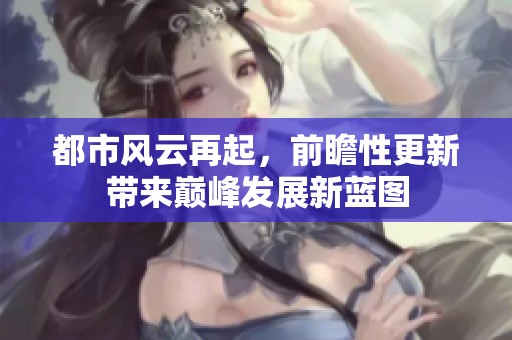 都市风云再起，前瞻性更新带来巅峰发展新蓝图