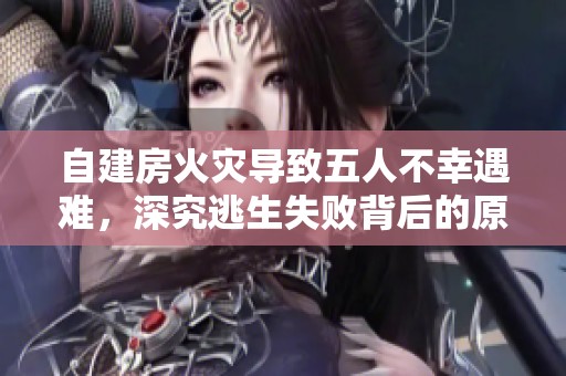 自建房火灾导致五人不幸遇难，深究逃生失败背后的原因与教训