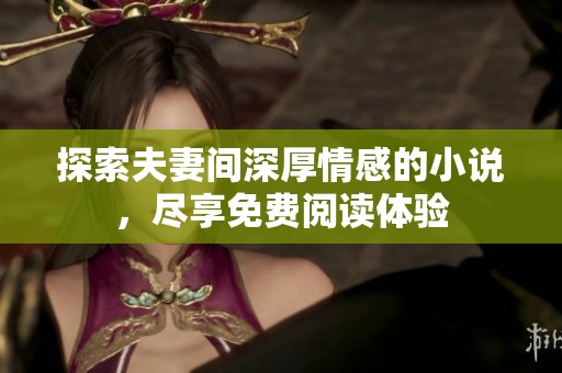 探索夫妻间深厚情感的小说，尽享免费阅读体验
