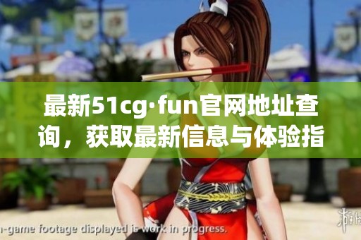 最新51cg·fun官网地址查询，获取最新信息与体验指南
