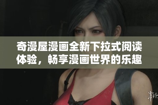奇漫屋漫画全新下拉式阅读体验，畅享漫画世界的乐趣