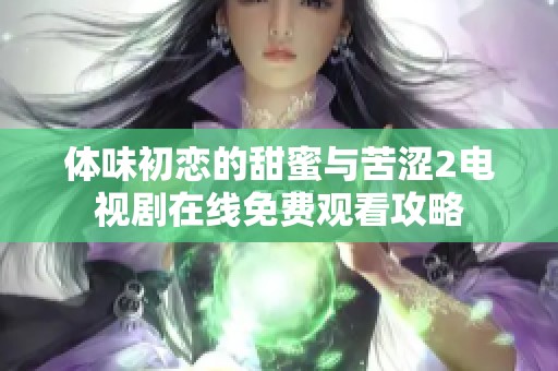 体味初恋的甜蜜与苦涩2电视剧在线免费观看攻略