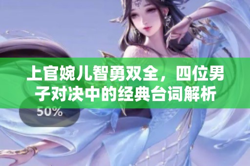上官婉儿智勇双全，四位男子对决中的经典台词解析