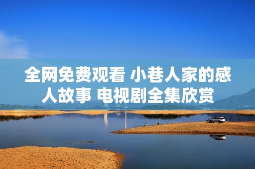 全网免费观看 小巷人家的感人故事 电视剧全集欣赏