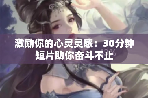 激励你的心灵灵感：30分钟短片助你奋斗不止