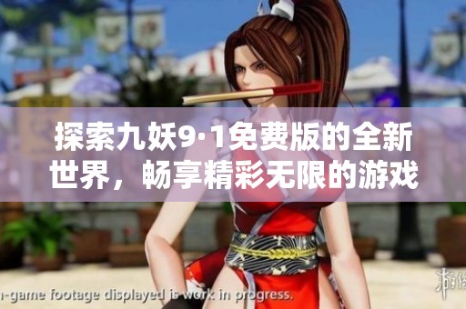 探索九妖9·1免费版的全新世界，畅享精彩无限的游戏体验