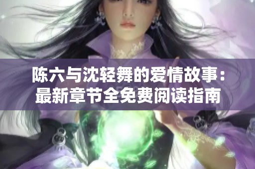 陈六与沈轻舞的爱情故事：最新章节全免费阅读指南