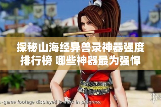 探秘山海经异兽录神器强度排行榜 哪些神器最为强悍嘉怡资讯分析