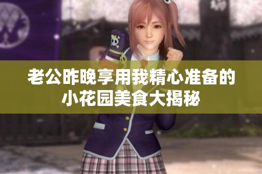 老公昨晚享用我精心准备的小花园美食大揭秘