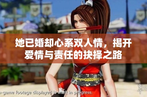她已婚却心系双人情，揭开爱情与责任的抉择之路