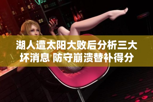 湖人遭太阳大败后分析三大坏消息 防守崩溃替补得分全线失守
