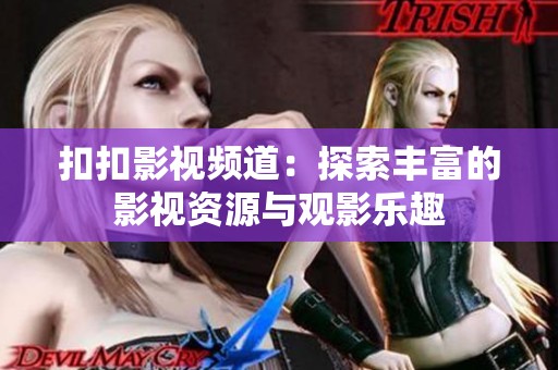 扣扣影视频道：探索丰富的影视资源与观影乐趣
