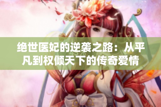 绝世医妃的逆袭之路：从平凡到权倾天下的传奇爱情