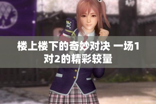 楼上楼下的奇妙对决 一场1对2的精彩较量