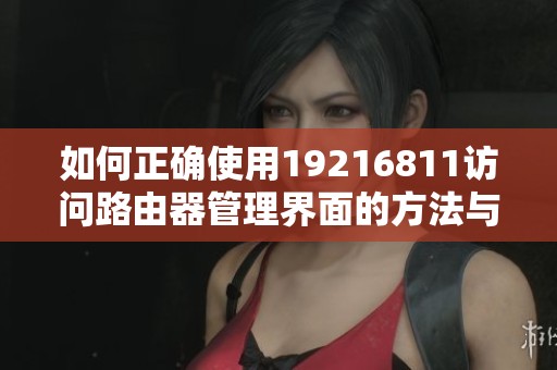 如何正确使用19216811访问路由器管理界面的方法与技巧