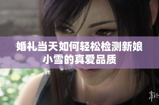 婚礼当天如何轻松检测新娘小雪的真爱品质