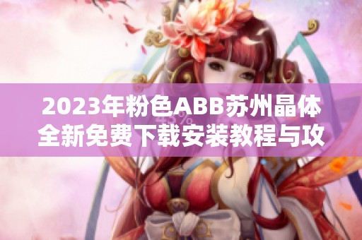 2023年粉色ABB苏州晶体全新免费下载安装教程与攻略分享