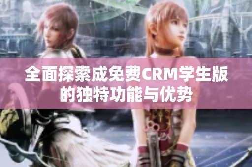 全面探索成免费CRM学生版的独特功能与优势