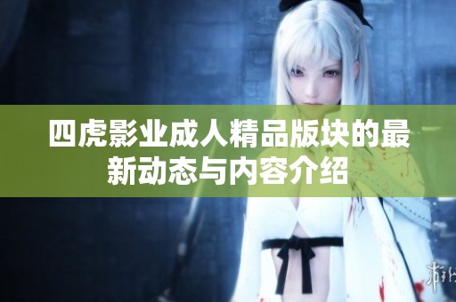 四虎影业成人精品版块的最新动态与内容介绍