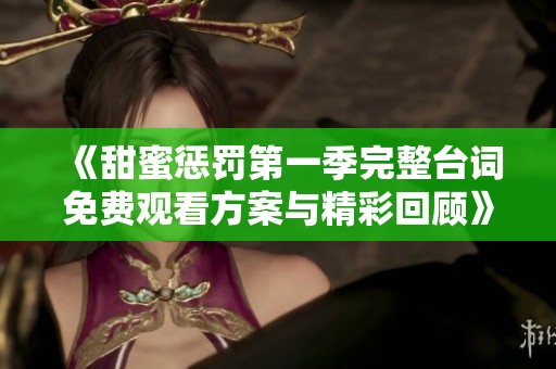 《甜蜜惩罚第一季完整台词免费观看方案与精彩回顾》