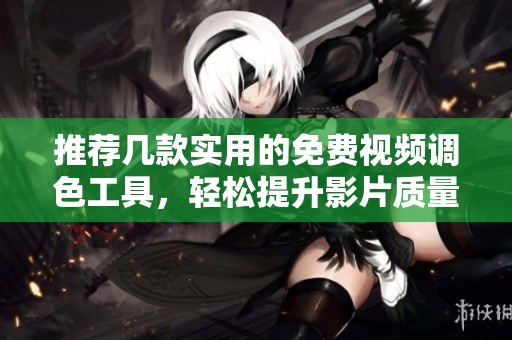 推荐几款实用的免费视频调色工具，轻松提升影片质量