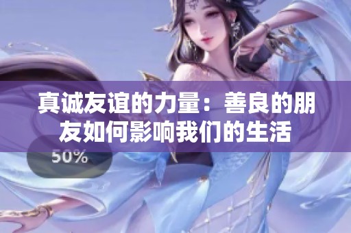 真诚友谊的力量：善良的朋友如何影响我们的生活