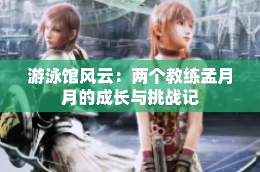 游泳馆风云：两个教练孟月月的成长与挑战记