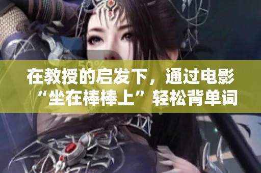 在教授的启发下，通过电影“坐在棒棒上”轻松背单词