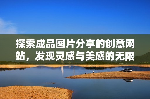 探索成品图片分享的创意网站，发现灵感与美感的无限可能