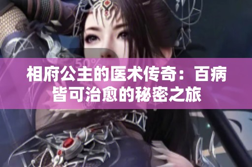相府公主的医术传奇：百病皆可治愈的秘密之旅