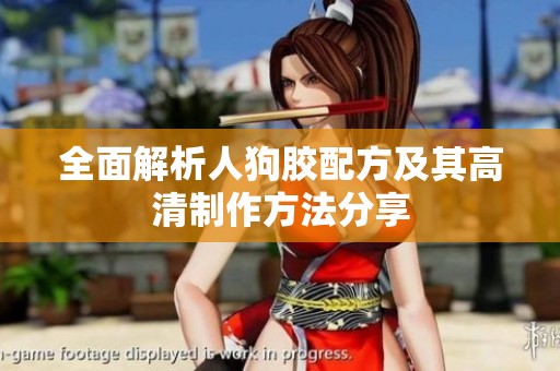 全面解析人狗胶配方及其高清制作方法分享