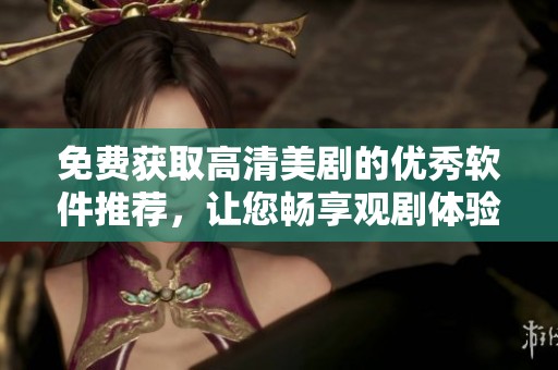 免费获取高清美剧的优秀软件推荐，让您畅享观剧体验
