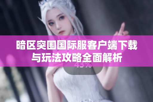 暗区突围国际服客户端下载与玩法攻略全面解析