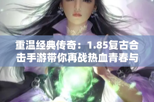 重温经典传奇：1.85复古合击手游带你再战热血青春与荣光