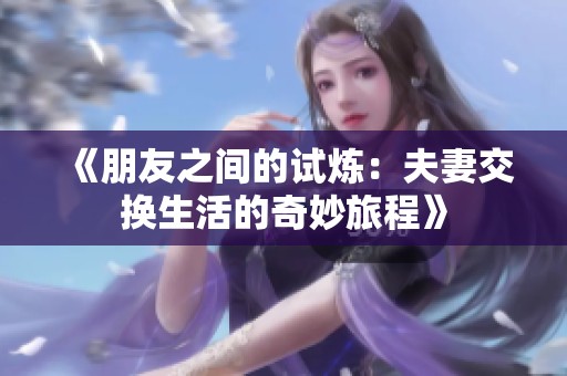 《朋友之间的试炼：夫妻交换生活的奇妙旅程》