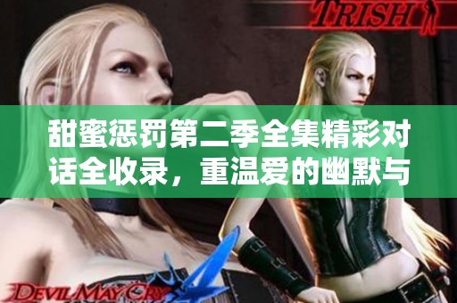甜蜜惩罚第二季全集精彩对话全收录，重温爱的幽默与成长