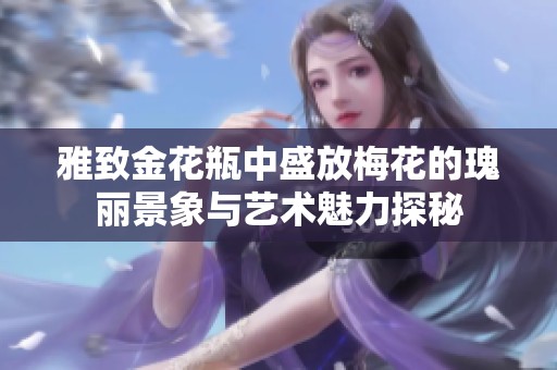 雅致金花瓶中盛放梅花的瑰丽景象与艺术魅力探秘
