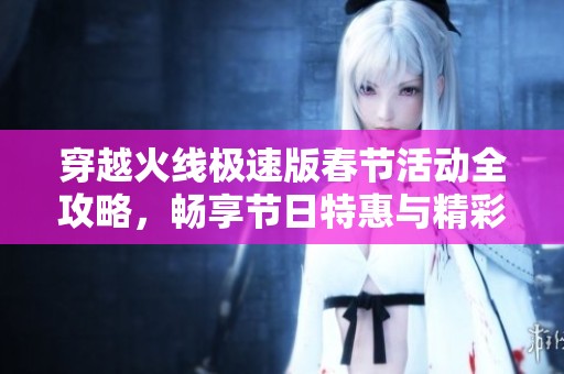穿越火线极速版春节活动全攻略，畅享节日特惠与精彩玩法！