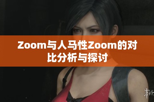 Zoom与人马性Zoom的对比分析与探讨