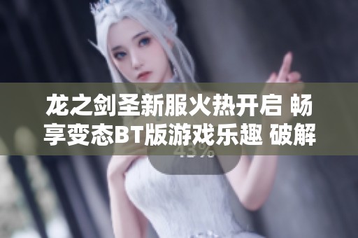 龙之剑圣新服火热开启 畅享变态BT版游戏乐趣 破解公益服带你体验不一样的游玩方式